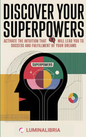 Discover Your Superpowers: Activate the Intuition That Will Lead You to Success and Fulfillment of Your Dreams: A Practical and Spiritual Journey to Unlock the Dormant Power o