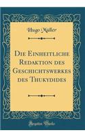 Die Einheitliche Redaktion des Geschichtswerkes des Thukydides (Classic Reprint)