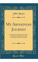 My Abyssinian Journey: A Journey Through Abyssinia from the Red Sea to Nairobi in 1906 in the Days of Emperor Menelik (Classic Reprint): A Journey Through Abyssinia from the Red Sea to Nairobi in 1906 in the Days of Emperor Menelik (Classic Reprint)