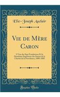 Vie de Mère Caron: L'Une des Sept Fondatrices Et la Deuxième Supérieure des Soeurs de la Charité de la Providence, 1808-1888 (Classic Reprint)