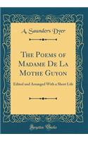 The Poems of Madame de la Mothe Guyon: Edited and Arranged with a Short Life (Classic Reprint)