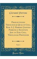 Praelectiones Theologicae Quas in Coll. Rom. S. J. Haberat Joannes Perrone E Societate Jesu in Eod. Coll. Theologiae Professor, Vol. 1 (Classic Reprint)