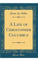 A Life of Christopher Columbus (Classic Reprint)