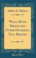 Wells River Bridge and Other Haverhill Toll Bridges (Classic Reprint)