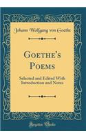 Goethe's Poems: Selected and Edited with Introduction and Notes (Classic Reprint)