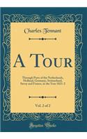 A Tour, Vol. 2 of 2: Through Parts of the Netherlands, Holland, Germany, Switzerland, Savoy and France, in the Year 1821-2 (Classic Reprint): Through Parts of the Netherlands, Holland, Germany, Switzerland, Savoy and France, in the Year 1821-2 (Classic Reprint)