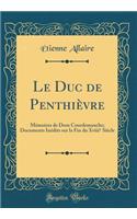 Le Duc de Penthièvre: Mémoires de Dom Courdemanche; Documents Inédits sur la Fin du Xviii? Siècle (Classic Reprint)