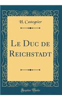 Le Duc de Reichstadt (Classic Reprint)