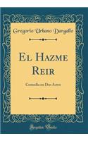El Hazme Reir: Comedia en Dos Actos (Classic Reprint)