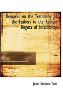 Remarks on the Testimony of the Fathers to the Roman Dogma of Infallibility