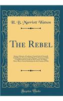 The Rebel: Being a Memoir of Anthony, Fourth Earl of Cherwell, Including an Account of the Rising at Taunton in 1684, Compiled and Set Forth by His Cousin, Sir Hilary Mace, Bart;, Custos Rotulorum for the County of Wilts (Classic Reprint)