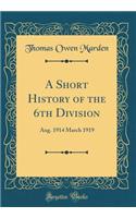 A Short History of the 6th Division: Aug. 1914 March 1919 (Classic Reprint)