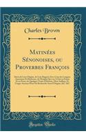 Matinées Sénonoises, ou Proverbes François: Suivis de Leur Origine, de Leur Rapport Avec Ceux des Langues Anciennes Et Modernes, de l'Emploi Qu'o en A Fait en Poésie Et en Prose, de Quelques Traits d'Histoire, Mots Saillans, Et Usages Anciens Dont