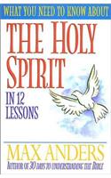 What You Need to Know about the Holy Spirit: In 12 Lessons