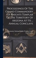 Proceedings Of The Grand Commandery Of Knights Templar Of The Territory Of Arizona At Its ... Annual Conclave