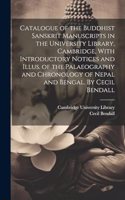 Catalogue of the Buddhist Sanskrit Manuscripts in the University Library, Cambridge, With Introductory Notices and Illus. of the Palaeography and Chronology of Nepal and Bengal. By Cecil Bendall