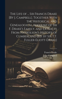 Life of ... Sir Francis Drake [By J. Campbell]. Together With the Historical and Genealogical Account of Sir F. Drake's Family, and Extracts From Nicholson's History of Cumberland [Ed. by Sir T.T. Fuller-Eliott-Drake]