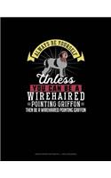 Always Be Yourself Unless You Can Be A Wirehaired Pointing Griffon Then Be A Wirehaired Pointing Griffon