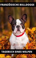 Französische Bulldogge Tagebuch eines Welpen: 120 Seiten liniert in ca. A5 Softcover - Perfekt als Notizbuch für alle kleinen Hundebesitzer, Hundeliebhaber zum Hundetraining