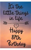 It's the little things in life Happy 87th Birthday: 87 Year Old Birthday Gift Journal / Notebook / Diary / Unique Greeting Card Alternative