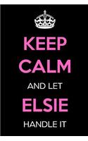 Keep Calm and Let Elsie Handle It: Keep Calm Name Journal Notebooks as Birthday, Anniversary, Christmas, Graduation Gifts for Girls and Women