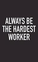 Always Be the Hardest Worker: A 6x9 Inch Matte Softcover Journal Notebook with 120 Blank Lined Pages and an Uplifting Positive Motivational Cover Slogan