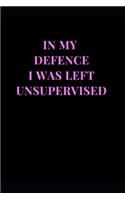 In My Defence I Was Left Unsupervised: Funny Sarcasm Lined Notebook Journal