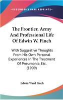 The Frontier, Army And Professional Life Of Edwin W. Finch: With Suggestive Thoughts From His Own Personal Experiences In The Treatment Of Pneumonia, Etc. (1909)(English)