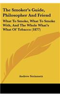 The Smoker's Guide, Philosopher And Friend: What To Smoke, What To Smoke With, And The Whole What's What Of Tobacco (1877)