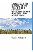 Lectures on the Memory of the Just; Being a Series of Discourses on the Lives and Times of the Minis