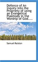 Defence of an Inquiry Into the Propriety of Using an Evangelical Psalmody in the Worship of God....
