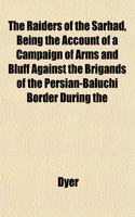 The Raiders of the Sarhad, Being the Account of a Campaign of Arms and Bluff Against the Brigands of the Persian-Baluchi Border During the