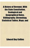 A History of Vermont, with the State Constitution, Geological and Geographical Notes, Bibliography, Chronology, Statistical Tables, Maps, and