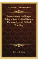 Freemasonry in all Ages Being a Sketch of its History, Philosophy, and Ethical Teaching