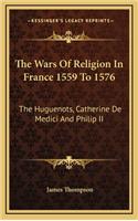 Wars of Religion in France 1559 to 1576: The Huguenots, Catherine de Medici and Philip II