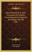 Jahres-Bericht Des K. K. Staats-Gymnasiums Mit Deutscher Unterrichtssprache in Troppau Fur Das Schuljahr 1904-1905 (1905)