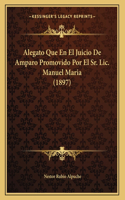Alegato Que En El Juicio De Amparo Promovido Por El Sr. Lic. Manuel Maria (1897)
