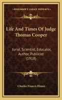 Life And Times Of Judge Thomas Cooper: Jurist, Scientist, Educator, Author, Publicist (1918)