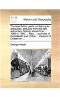 The New Bristol Guide: Containing Its Antiquities, Deduced from the Best Authorities: Historic Annals from ... 1066 to 1799; ... Also, ... Accounts of the Hotwells and Cli(English)