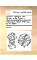 An Historic Epistle, from Omiah, to the Queen of Otaheite; Being His Remarks on the English Nation. with Notes by the Editor.