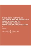 The Loves of Chaercas and Callirrhoe. Written Originally in Greek, by Chariton of Aphrodisios. Now First Translated Into English Volume 1