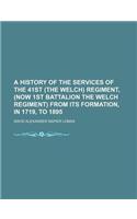 A History of the Services of the 41st (the Welch) Regiment, (Now 1st Battalion the Welch Regiment) from Its Formation, in 1719, to 1895