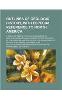 Outlines of Geologic History, with Especial Reference to North America; A Series of Essays Involving a Discussion of Geologic Correlation Presented Before Section E of the American Association for the Advancement of Science in Baltimore,