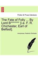 The Fate of Folly ... by Lord B******* [i.E. F. R. Chichester, Earl of Belfast].