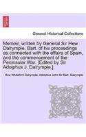Memoir, Written by General Sir Hew Dalrymple, Bart. of His Proceedings as Connected with the Affairs of Spain, and the Commencement of the Peninsular War. [Edited by Sir Adolphus J. Dalrymple.]