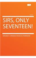 Sirs, Only Seventeen!: (English)