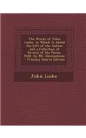 The Works of John Locke. to Which Is Added the Life of the Author and a Collection of Several of His Pieces, Publ. by Mr. Desmaizeaux