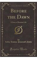 Before the Dawn: A Story of Russian Life (Classic Reprint)