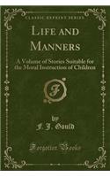 Life and Manners: A Volume of Stories Suitable for the Moral Instruction of Children (Classic Reprint): A Volume of Stories Suitable for the Moral Instruction of Children (Classic Reprint)