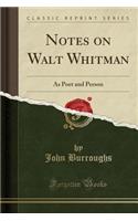 Notes on Walt Whitman: As Poet and Person (Classic Reprint)